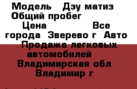  › Модель ­ Дэу матиз › Общий пробег ­ 60 000 › Цена ­ 110 000 - Все города, Зверево г. Авто » Продажа легковых автомобилей   . Владимирская обл.,Владимир г.